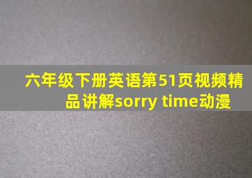 六年级下册英语第51页视频精品讲解sorry time动漫